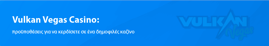 Vulkan Vegas Casino – προϋποθέσεις για να κερδίσετε σε ένα δημοφιλές καζίνο