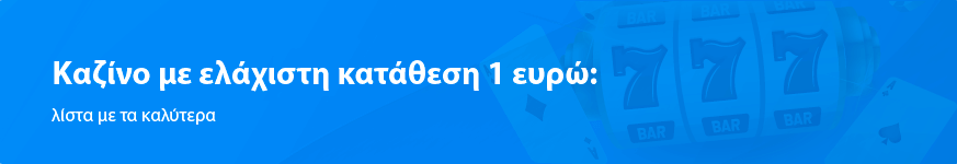 Καζίνο με ελάχιστη κατάθεση 1 ευρώ: λίστα με τα καλύτερα