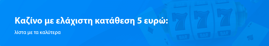 Καζίνο με ελάχιστη κατάθεση 5 ευρώ: λίστα με τα καλύτερα